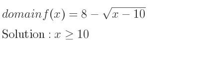 The domain of f(x)=8-sqrt(x-10) is x>= 10
